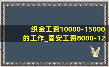 织金工资10000-15000的工作_固安工资8000-12000的工作