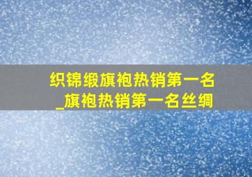 织锦缎旗袍热销第一名_旗袍热销第一名丝绸