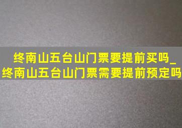 终南山五台山门票要提前买吗_终南山五台山门票需要提前预定吗