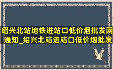 绍兴北站地铁进站口(低价烟批发网)通知_绍兴北站进站口(低价烟批发网)通知