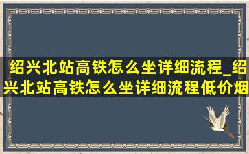 绍兴北站高铁怎么坐详细流程_绍兴北站高铁怎么坐详细流程(低价烟批发网)