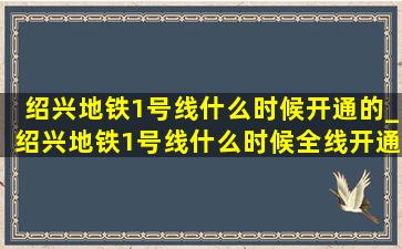 绍兴地铁1号线什么时候开通的_绍兴地铁1号线什么时候全线开通