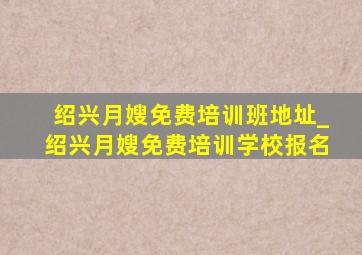 绍兴月嫂免费培训班地址_绍兴月嫂免费培训学校报名