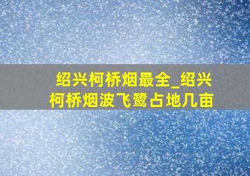 绍兴柯桥烟最全_绍兴柯桥烟波飞鹭占地几亩