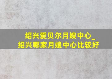 绍兴爱贝尔月嫂中心_绍兴哪家月嫂中心比较好