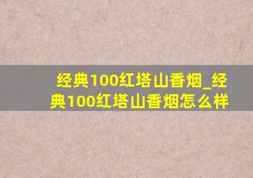 经典100红塔山香烟_经典100红塔山香烟怎么样