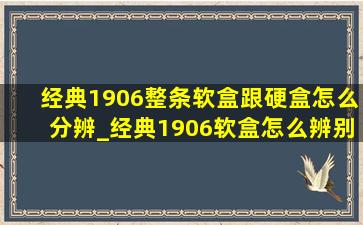 经典1906整条软盒跟硬盒怎么分辨_经典1906软盒怎么辨别真假