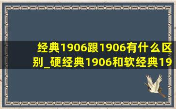 经典1906跟1906有什么区别_硬经典1906和软经典1906什么区别