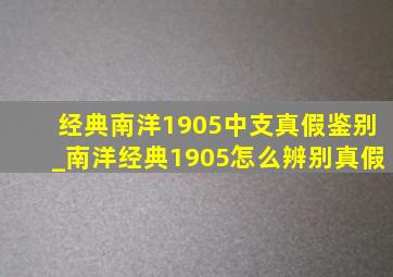 经典南洋1905中支真假鉴别_南洋经典1905怎么辨别真假