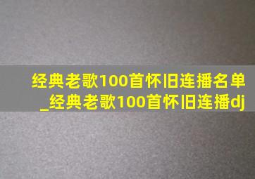 经典老歌100首怀旧连播名单_经典老歌100首怀旧连播dj