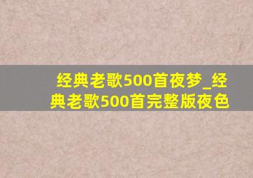 经典老歌500首夜梦_经典老歌500首完整版夜色