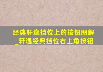 经典轩逸挡位上的按钮图解_轩逸经典挡位右上角按钮