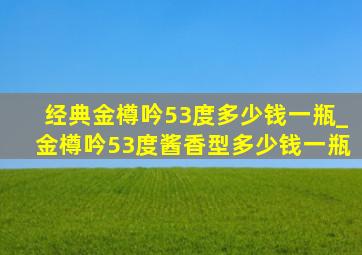 经典金樽吟53度多少钱一瓶_金樽吟53度酱香型多少钱一瓶