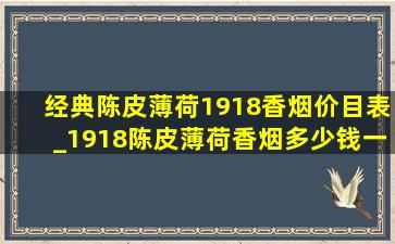 经典陈皮薄荷1918香烟价目表_1918陈皮薄荷香烟多少钱一包