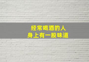 经常喝酒的人身上有一股味道