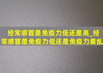 经常感冒是免疫力低还是高_经常感冒是免疫力低还是免疫力紊乱