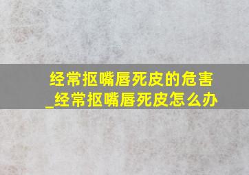 经常抠嘴唇死皮的危害_经常抠嘴唇死皮怎么办