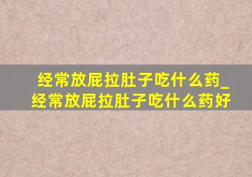 经常放屁拉肚子吃什么药_经常放屁拉肚子吃什么药好