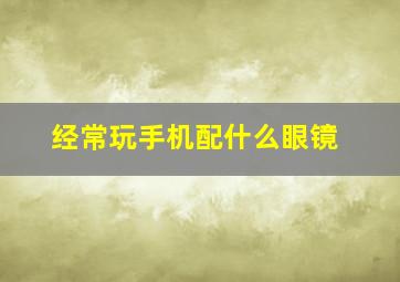 经常玩手机配什么眼镜