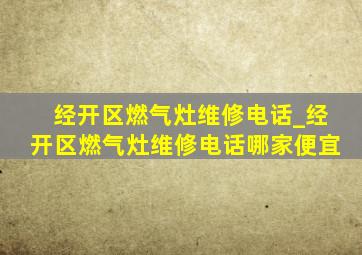 经开区燃气灶维修电话_经开区燃气灶维修电话哪家便宜