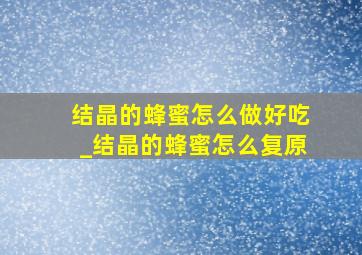 结晶的蜂蜜怎么做好吃_结晶的蜂蜜怎么复原