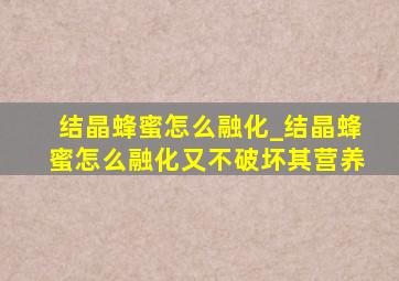 结晶蜂蜜怎么融化_结晶蜂蜜怎么融化又不破坏其营养