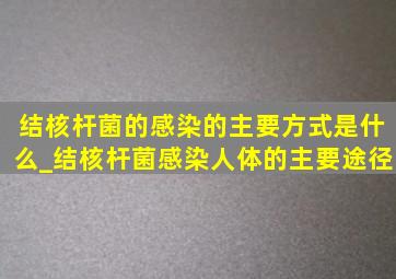 结核杆菌的感染的主要方式是什么_结核杆菌感染人体的主要途径