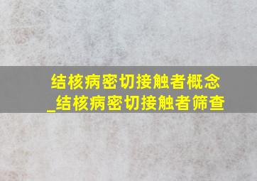 结核病密切接触者概念_结核病密切接触者筛查