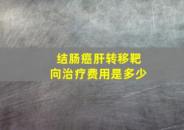 结肠癌肝转移靶向治疗费用是多少