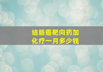 结肠癌靶向药加化疗一月多少钱