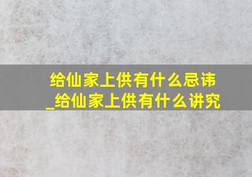 给仙家上供有什么忌讳_给仙家上供有什么讲究