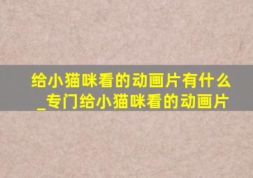 给小猫咪看的动画片有什么_专门给小猫咪看的动画片