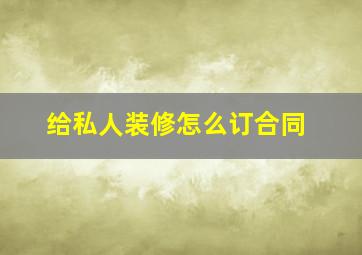 给私人装修怎么订合同