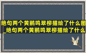 绝句两个黄鹂鸣翠柳描绘了什么图_绝句两个黄鹂鸣翠柳描绘了什么