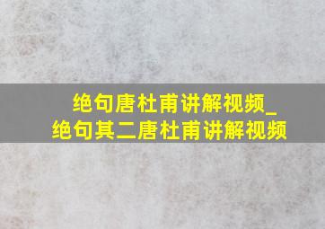 绝句唐杜甫讲解视频_绝句其二唐杜甫讲解视频