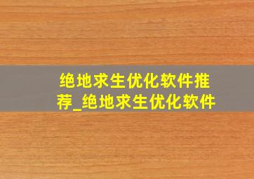 绝地求生优化软件推荐_绝地求生优化软件