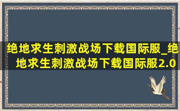 绝地求生刺激战场下载国际服_绝地求生刺激战场下载国际服2.0