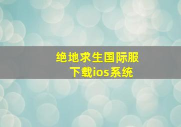 绝地求生国际服下载ios系统