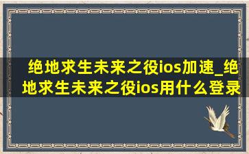 绝地求生未来之役ios加速_绝地求生未来之役ios用什么登录