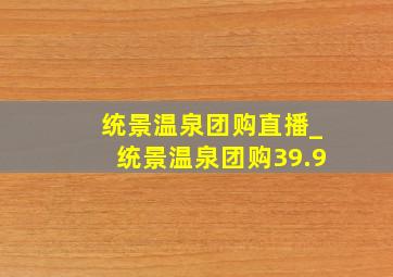 统景温泉团购直播_统景温泉团购39.9