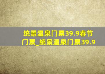 统景温泉门票39.9春节门票_统景温泉门票39.9