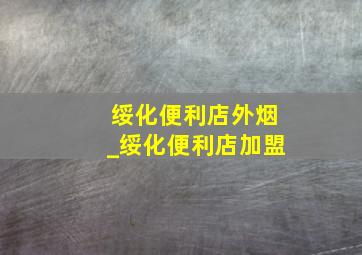 绥化便利店外烟_绥化便利店加盟