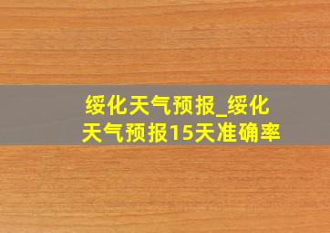 绥化天气预报_绥化天气预报15天准确率