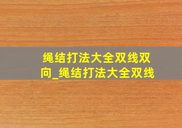 绳结打法大全双线双向_绳结打法大全双线