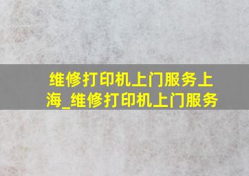 维修打印机上门服务上海_维修打印机上门服务