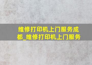 维修打印机上门服务成都_维修打印机上门服务