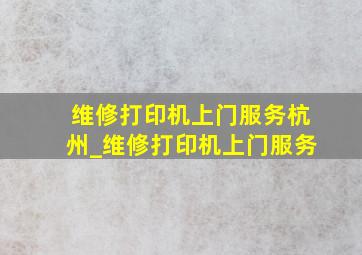 维修打印机上门服务杭州_维修打印机上门服务