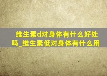 维生素d对身体有什么好处吗_维生素低对身体有什么用