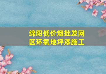 绵阳(低价烟批发网)区环氧地坪漆施工