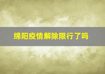 绵阳疫情解除限行了吗